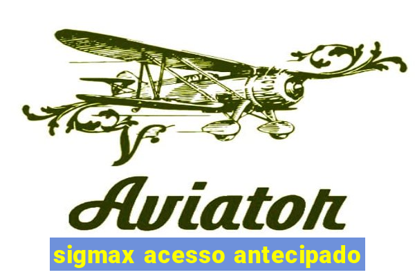 sigmax acesso antecipado